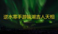 逆水寒手游镜湖吉人天相怎么获得