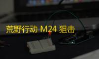 荒野行动 M24 狙击枪：专业级火力，极致精准 ，掌控战场